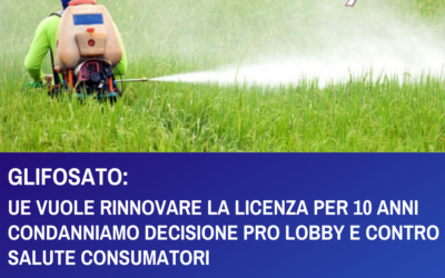 GLIFOSATO: PROPOSTA PROROGA PER 10 ANNICONDANNIAMO DECISIONE PRO LOBBY E CONTRO SALUTE CONSUMATORI